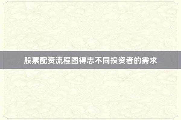 股票配资流程图得志不同投资者的需求