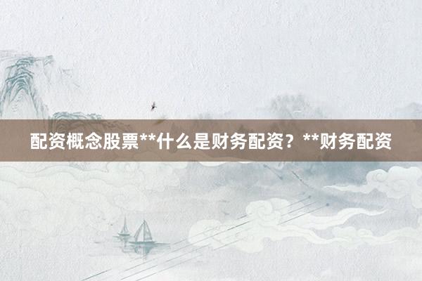 配资概念股票**什么是财务配资？**财务配资