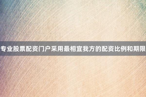 专业股票配资门户采用最相宜我方的配资比例和期限