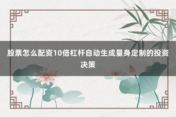 股票怎么配资10倍杠杆自动生成量身定制的投资决策