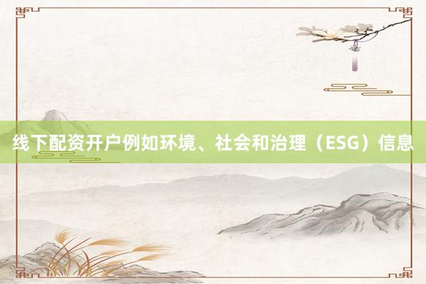 线下配资开户例如环境、社会和治理（ESG）信息