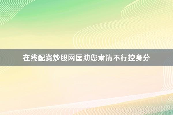 在线配资炒股网匡助您肃清不行控身分