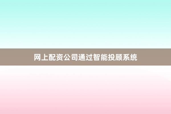 网上配资公司通过智能投顾系统