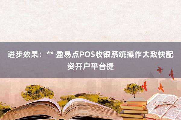进步效果：** 盈易点POS收银系统操作大致快配资开户平台捷