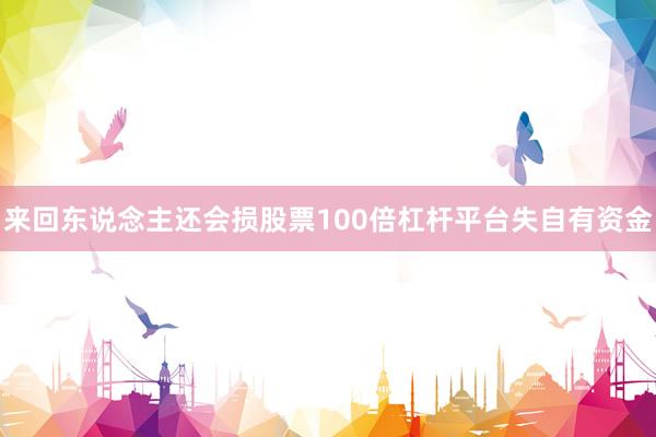 来回东说念主还会损股票100倍杠杆平台失自有资金