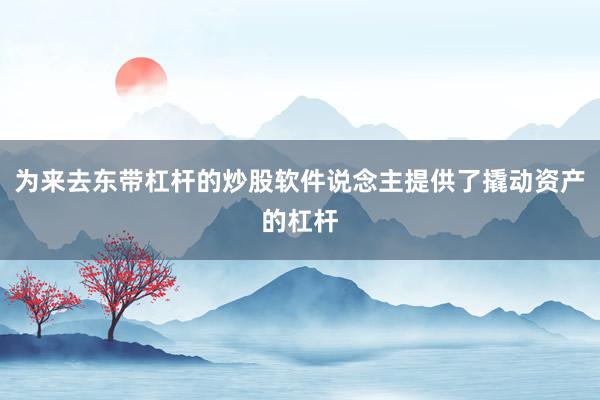 为来去东带杠杆的炒股软件说念主提供了撬动资产的杠杆