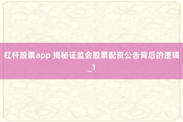 杠杆股票app 揭秘证监会股票配资公告背后的逻辑_1