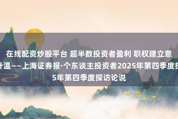 在线配资炒股平台 超半数投资者盈利 职权建立意愿握续升温——上海证券报·个东谈主投资者2025年第四季度探访论说