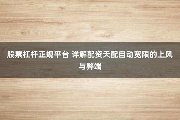 股票杠杆正规平台 详解配资天配自动宽限的上风与弊端