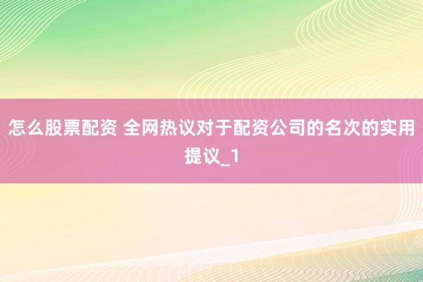 怎么股票配资 全网热议对于配资公司的名次的实用提议_1