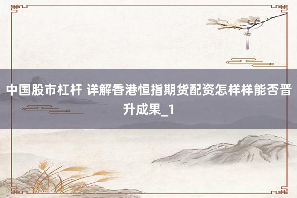中国股市杠杆 详解香港恒指期货配资怎样样能否晋升成果_1