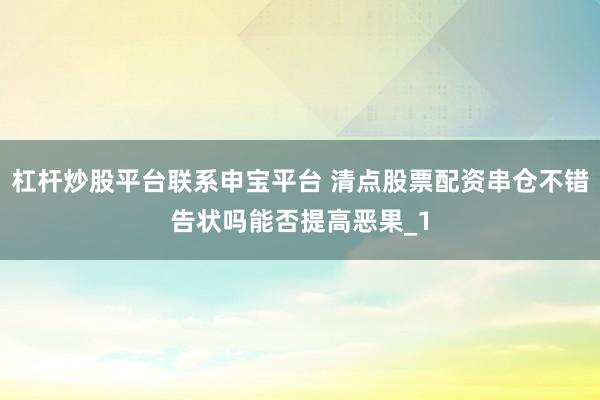杠杆炒股平台联系申宝平台 清点股票配资串仓不错告状吗能否提高恶果_1