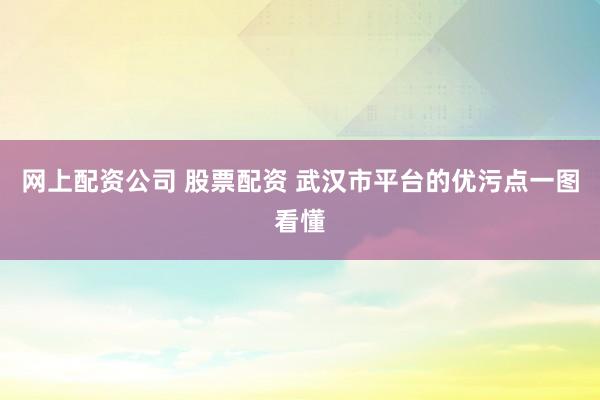 网上配资公司 股票配资 武汉市平台的优污点一图看懂